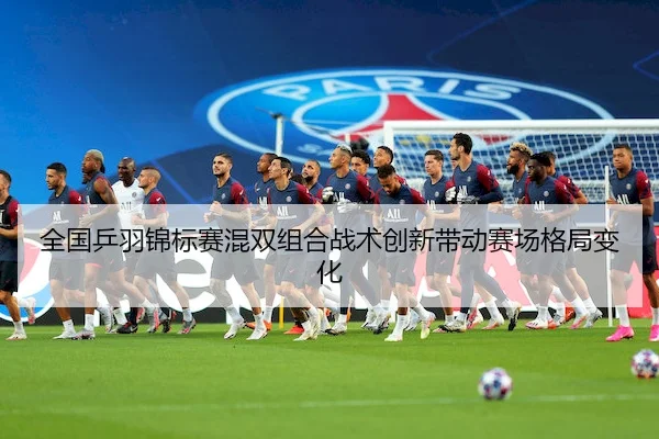 全国乒羽锦标赛混双组合战术创新带动赛场格局变化 | MacauLottery